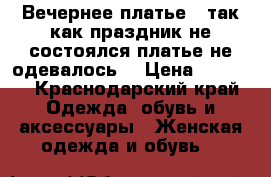  Вечернее платье , так как праздник не состоялся платье не одевалось  › Цена ­ 9 000 - Краснодарский край Одежда, обувь и аксессуары » Женская одежда и обувь   